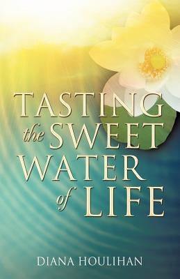 Tasting the Sweet Water of Life by Houlihan, Diana