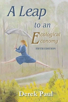A Leap to an Ecological Economy: Fifth Edition by Paul, Derek