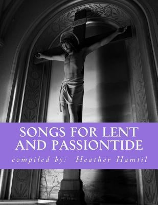 Songs for Lent and Passiontide: (from St. Gregory's Hymnal) by Hamtil, Heather Nicole