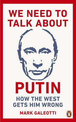 We Need to Talk about Putin: Why the West Gets Him Wrong, and How to Get Him Right by Galeotti, Mark
