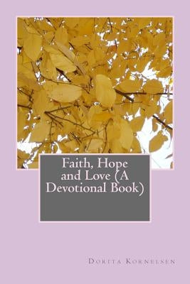 Faith, Hope and Love (A Devotional Book) by Kornelsen, Dorita Lynn