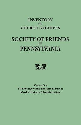 Inventory of Church Archives, Society of Friends in Pennsylvania by Pennsylvania Historical Survey Works Pr