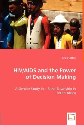 HIV/AIDS and the Power of Decision Making - A Gender Study in a Rural Township in South Africa by Löffler, Anne