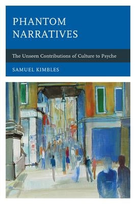 Phantom Narratives: The Unseen Contributions of Culture to Psyche by Kimbles, Samuel