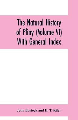 The natural history of Pliny (Volume VI) With General Index by Bostock, John