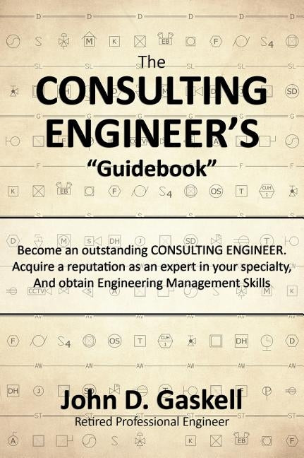 The CONSULTING ENGINEER'S "Guidebook": Become an outstanding CONSULTING ENGINEER. Acquire a reputation as an expert in your specialty, And obtain Engi by Gaskell, John D.