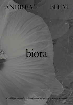 Andrea Blum: Biota: A Discourse Between Art and Architecture from the 1970s to the Present by Blum, Andrea