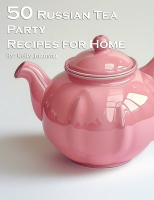 50 Russian Tea Party Recipes for Home by Johnson, Kelly