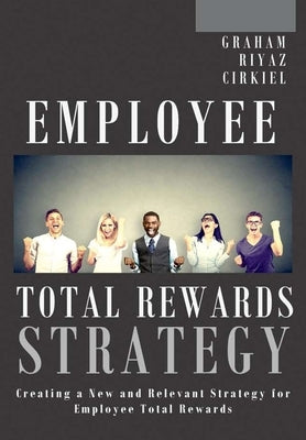 Employee Total Rewards Strategy: Creating a New and Relevant Strategy for Employee Total Rewards by Graham, Michael Dennis
