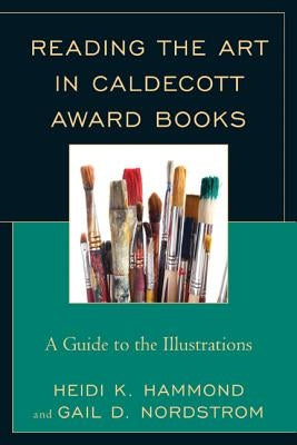 Reading the Art in Caldecott Award Books: A Guide to the Illustrations by Hammond, Heidi K.