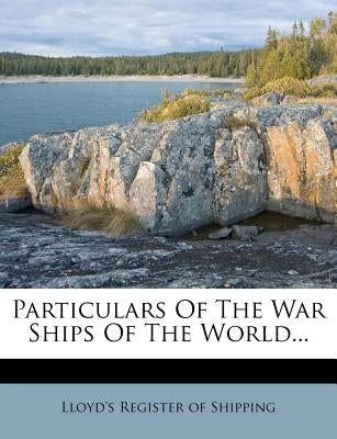 Particulars of the War Ships of the World... by Lloyd's Register of Shipping