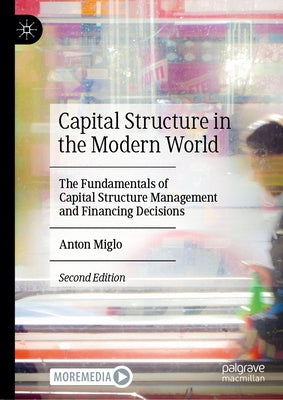 Capital Structure in the Modern World: The Fundamentals of Capital Structure Management and Financing Decisions by Miglo, Anton