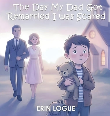 The Day My Dad Got Remarried I was Scared by Logue, Erin