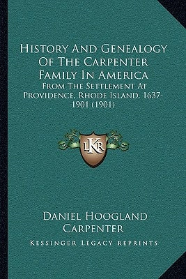 History And Genealogy Of The Carpenter Family In America: From The Settlement At Providence, Rhode Island, 1637-1901 (1901) by Carpenter, Daniel Hoogland