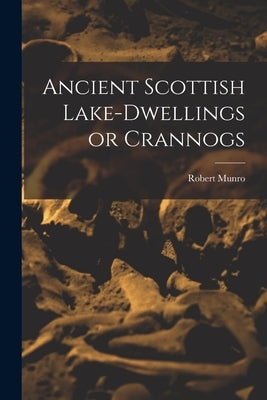 Ancient Scottish Lake-dwellings or Crannogs by Robert, Munro