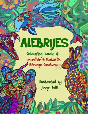 Alebrijes Colouring book 4 Incredible & Fantastic Strange Creatures: Incredible & Fantastic Strange Creatures by Lulic, Jorge