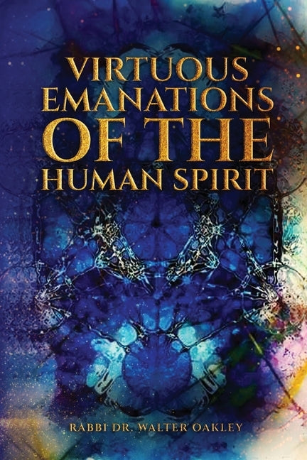 Virtuous Emanations Of The human Spirit by Oakley, Rabbi Walter