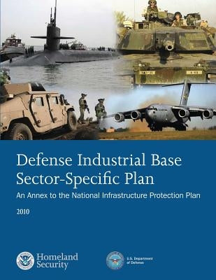 Defense Industrial Base Sector-Specific Plan: 2010 by U. S. Department of Homeland Security