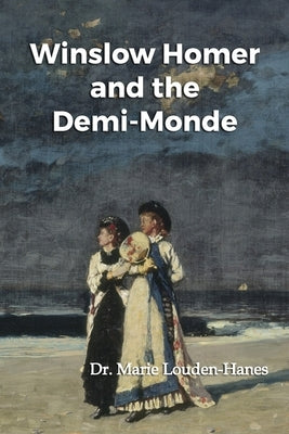 Winslow Homer and the Demi-Monde by Louden-Hanes, Marie