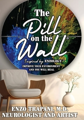 The Pill on the Wall(R): Inspired by Enzology(TM) Improve Your Environment and You Will Heal by Trapani, Enzo