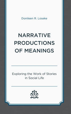 Narrative Productions of Meanings: Exploring the Work of Stories in Social Life by Loseke, Donileen R.