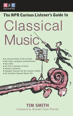 The NPR Curious Listener's Guide to Classical Music by Smith, Timothy K.