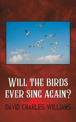 Will the Birds Ever Sing Again? by Williams, David Charles