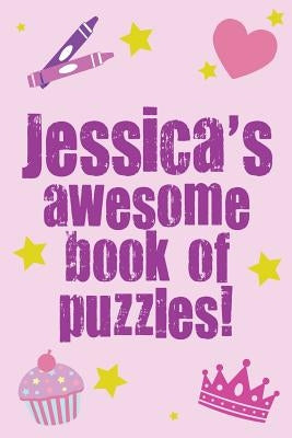 Jessica's Awesome Book Of Puzzles!: Children's puzzle book containing 20 unique personalised name puzzles as well as 80 other fun puzzles by Media, Clarity