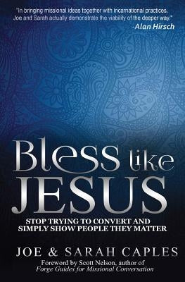 Bless Like Jesus: Stop Trying to Convert and Simply Show People They Matter by Nelson, Scott