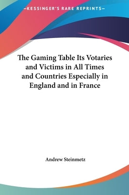 The Gaming Table Its Votaries and Victims in All Times and Countries Especially in England and in France by Steinmetz, Andrew