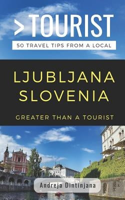 Greater Than a Tourist- Ljubljana Slovenia: 50 Travel Tips from a Local by Tourist, Greater Than a.
