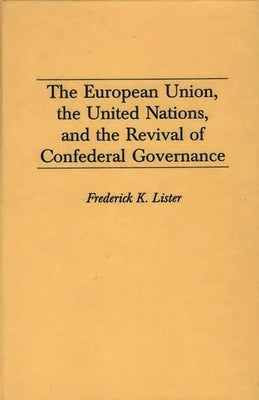 The European Union, the United Nations, and the Revival of Confederal Governance by Lister, Frederick
