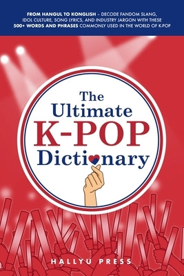 The Ultimate K-pop Dictionary: From Hangul to Konglish - Decode Fandom Slang, Idol Culture, Song Lyrics, and Industry Jargon with These 500+ Words and by Press, Hallyu