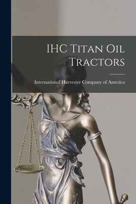 IHC Titan oil Tractors by International Harvester Company of Am