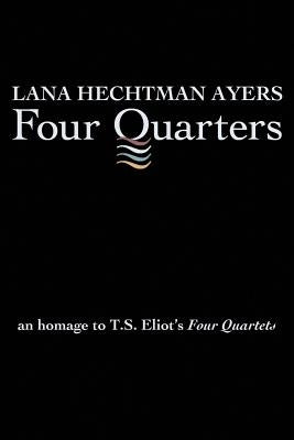 Four Quarters: An Homage To T.S. Eliot's Four Quartets by Ayers, Lana Hechtman