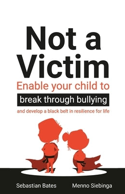 Not a Victim: Enable your child to break through bullying and develop a black belt in resilience for life by Bates, Sebastian