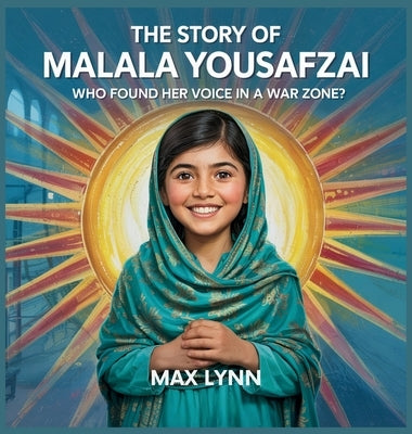 The Story of Malala Yousafzai: Who Found Her Voice in a War Zone? by Lynn, Max