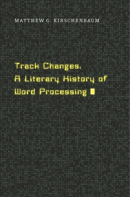 Track Changes: A Literary History of Word Processing by Kirschenbaum, Matthew G.