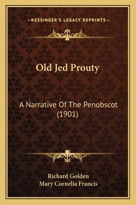 Old Jed Prouty: A Narrative Of The Penobscot (1901) by Golden, Richard
