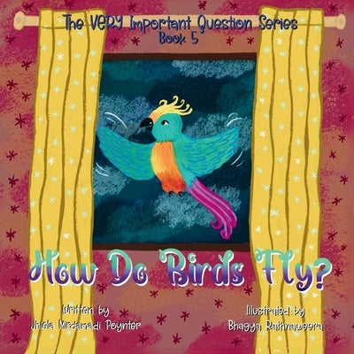 How Do Birds Fly?: Book 5 of The VERY Important Question Series by Poynter, Jhiela Mirdamadi