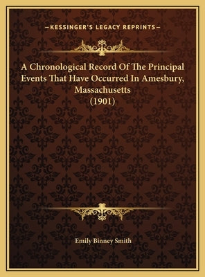A Chronological Record of the Principal Events That Have Occa Chronological Record of the Principal Events That Have Occurred in Amesbury, Massachuset by Smith, Emily Binney