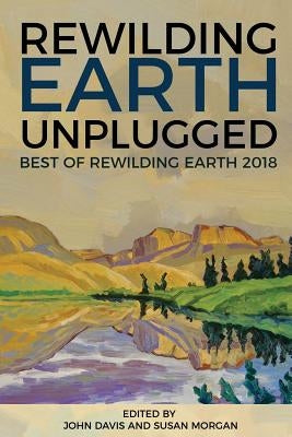 Rewilding Earth Unplugged: Best of Rewilding Earth 2018 by Morgan, Susan