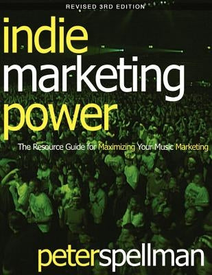 Indie Marketing Power: The Resource Guide for Maximizing Your Music Marketing, 3rd Ed. by Spellman, Peter W.