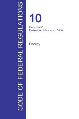 CFR 10, Parts 1 to 50, Energy, January 01, 2016 (Volume 1 of 4) by Office of the Federal Register (Cfr)