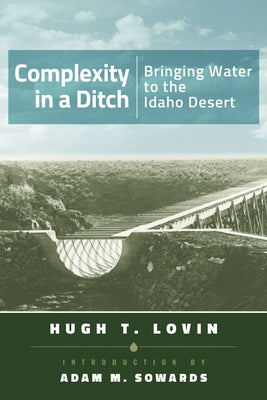 Complexity in a Ditch: Bringing Water to the Idaho Desert by Lovin, Hugh T.