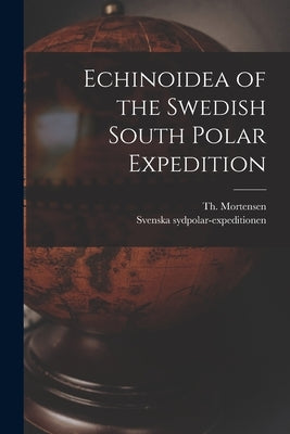 Echinoidea of the Swedish South Polar Expedition by Mortensen, Th (Theodor) 1868-1952