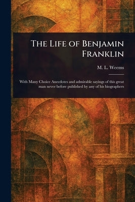 The Life of Benjamin Franklin by Weems, M. L. (Mason Locke)