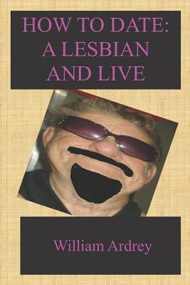 How To Date A Lesbian: And Live by Ardrey, William