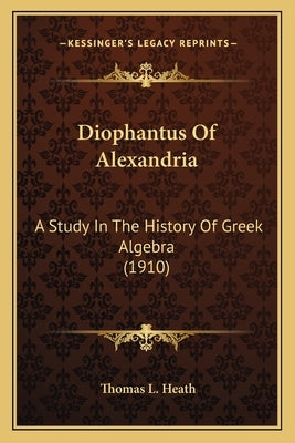 Diophantus Of Alexandria: A Study In The History Of Greek Algebra (1910) by Heath, Thomas L.