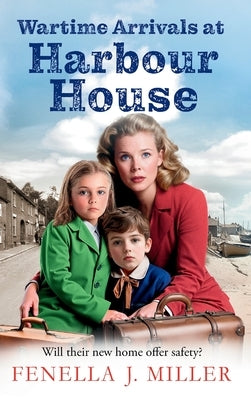 Wartime Arrivals at Harbour House by Miller, Fenella J.